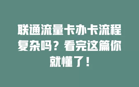 联通流量卡办卡流程复杂吗？看完这篇你就懂了！
