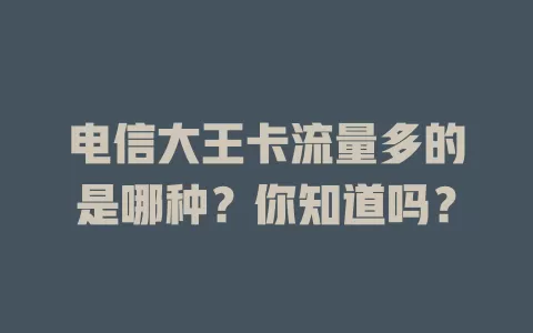 电信大王卡流量多的是哪种？你知道吗？
