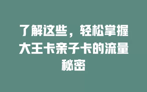 了解这些，轻松掌握大王卡亲子卡的流量秘密