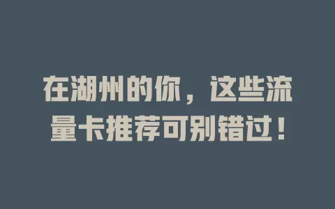 在湖州的你，这些流量卡推荐可别错过！