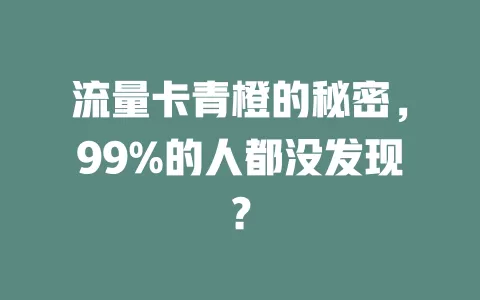 流量卡青橙的秘密，99%的人都没发现？