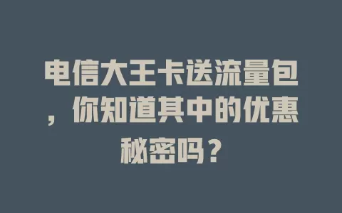 电信大王卡送流量包，你知道其中的优惠秘密吗？