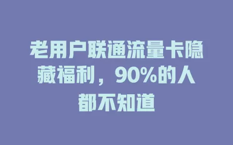 老用户联通流量卡隐藏福利，90%的人都不知道