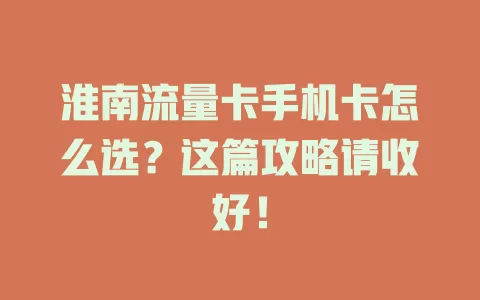 淮南流量卡手机卡怎么选？这篇攻略请收好！