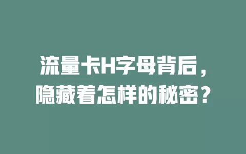 流量卡H字母背后，隐藏着怎样的秘密？