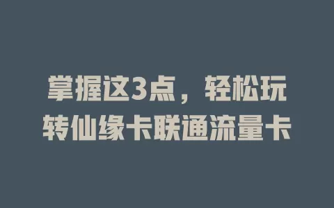 掌握这3点，轻松玩转仙缘卡联通流量卡