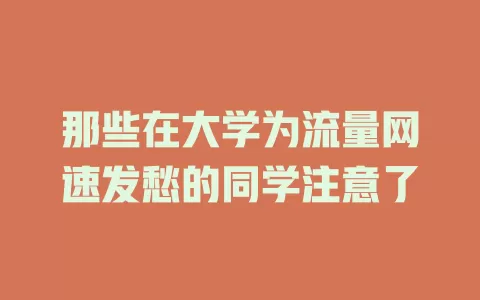 那些在大学为流量网速发愁的同学注意了