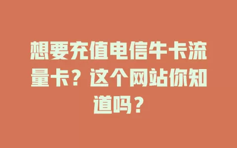 想要充值电信牛卡流量卡？这个网站你知道吗？
