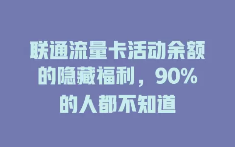 联通流量卡活动余额的隐藏福利，90%的人都不知道