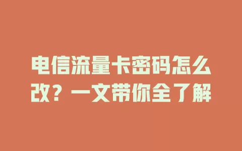 电信流量卡密码怎么改？一文带你全了解