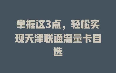 掌握这3点，轻松实现天津联通流量卡自选