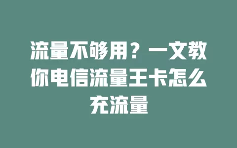 流量不够用？一文教你电信流量王卡怎么充流量