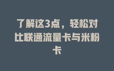 了解这3点，轻松对比联通流量卡与米粉卡