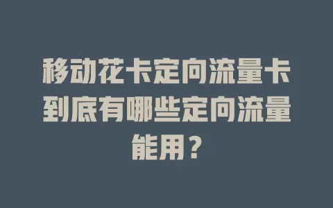移动花卡定向流量卡到底有哪些定向流量能用？
