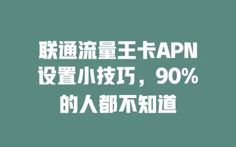 联通流量王卡APN设置小技巧，90%的人都不知道