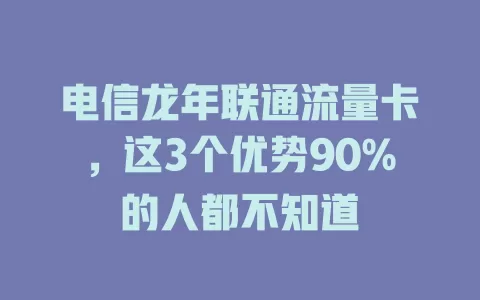 电信龙年联通流量卡，这3个优势90%的人都不知道