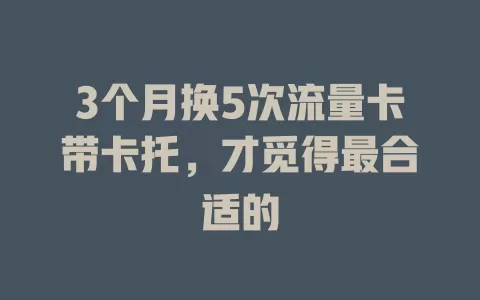 3个月换5次流量卡带卡托，才觅得最合适的