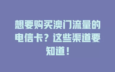 想要购买澳门流量的电信卡？这些渠道要知道！