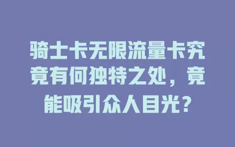 骑士卡无限流量卡究竟有何独特之处，竟能吸引众人目光？
