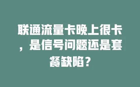 联通流量卡晚上很卡，是信号问题还是套餐缺陷？