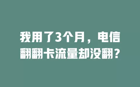 我用了3个月，电信翻翻卡流量却没翻？