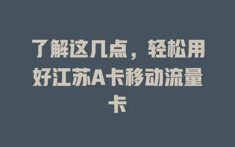 了解这几点，轻松用好江苏A卡移动流量卡