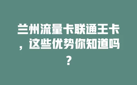 兰州流量卡联通王卡，这些优势你知道吗？