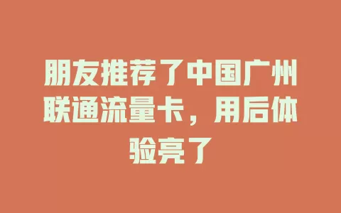 朋友推荐了中国广州联通流量卡，用后体验亮了