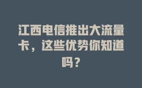江西电信推出大流量卡，这些优势你知道吗？