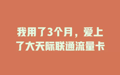 我用了3个月，爱上了大天际联通流量卡