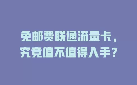 免邮费联通流量卡，究竟值不值得入手？