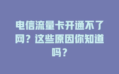 电信流量卡开通不了网？这些原因你知道吗？