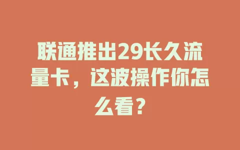 联通推出29长久流量卡，这波操作你怎么看？