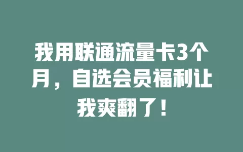 我用联通流量卡3个月，自选会员福利让我爽翻了！