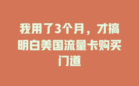 我用了3个月，才搞明白美国流量卡购买门道