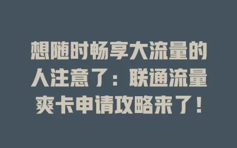 想随时畅享大流量的人注意了：联通流量爽卡申请攻略来了！