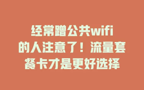 经常蹭公共wifi的人注意了！流量套餐卡才是更好选择