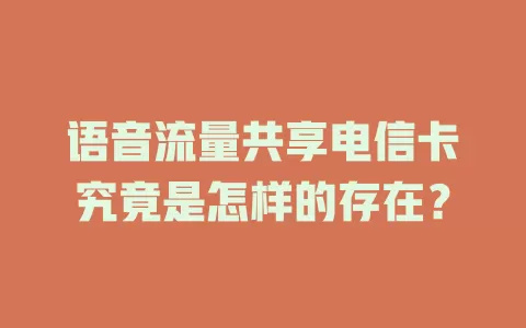 语音流量共享电信卡究竟是怎样的存在？