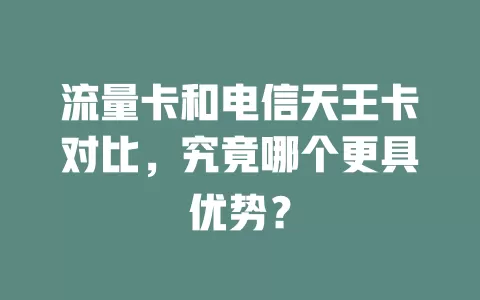 流量卡和电信天王卡对比，究竟哪个更具优势？