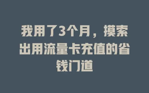 我用了3个月，摸索出用流量卡充值的省钱门道