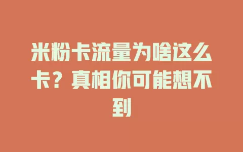 米粉卡流量为啥这么卡？真相你可能想不到