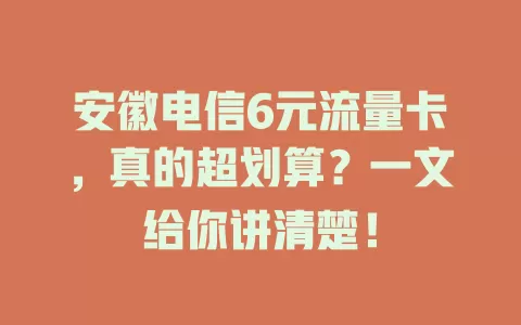 安徽电信6元流量卡，真的超划算？一文给你讲清楚！