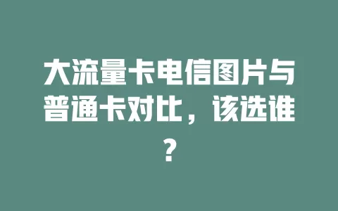 大流量卡电信图片与普通卡对比，该选谁？