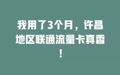 我用了3个月，许昌地区联通流量卡真香！