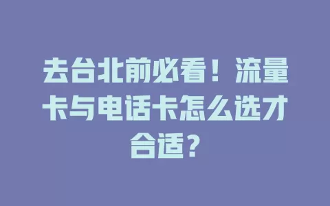 去台北前必看！流量卡与电话卡怎么选才合适？