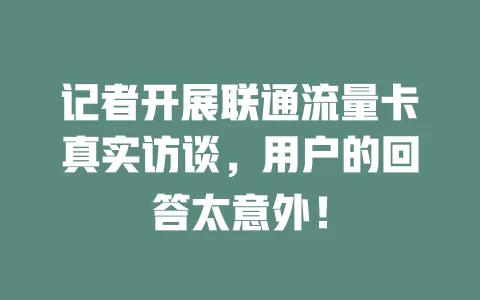 记者开展联通流量卡真实访谈，用户的回答太意外！