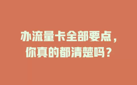 办流量卡全部要点，你真的都清楚吗？
