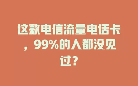 这款电信流量电话卡，99%的人都没见过？