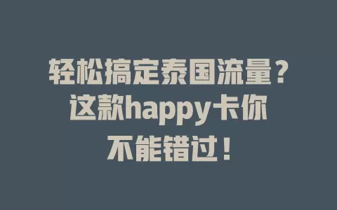 轻松搞定泰国流量？这款happy卡你不能错过！