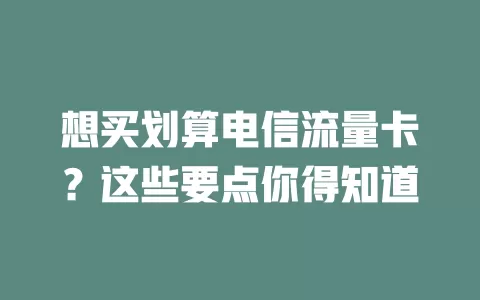 想买划算电信流量卡？这些要点你得知道